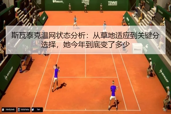 斯瓦泰克温网状态分析：从草地适应到关键分选择，她今年到底变了多少